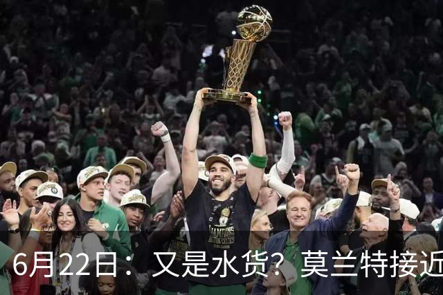 6月22日：又是水货？莫兰特接近加盟，放弃西甲中场，山东泰山引援看不懂